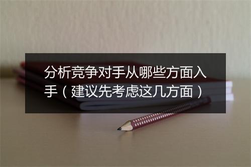 分析竞争对手从哪些方面入手（建议先考虑这几方面）