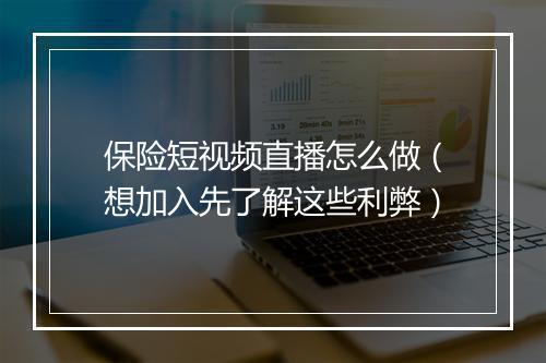 保险短视频直播怎么做（想加入先了解这些利弊）