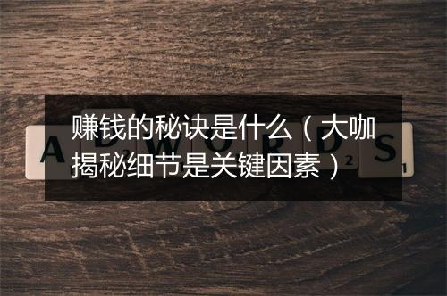赚钱的秘诀是什么（大咖揭秘细节是关键因素）