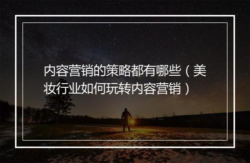 内容营销的策略都有哪些（美妆行业如何玩转内容营销）