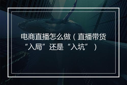 电商直播怎么做（直播带货“入局”还是“入坑”）