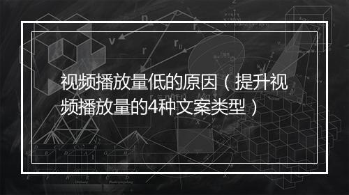视频播放量低的原因（提升视频播放量的4种文案类型）