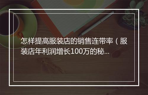怎样提高服装店的销售连带率（服装店年利润增长100万的秘诀）