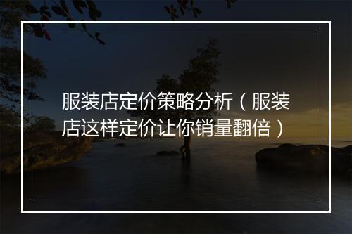 服装店定价策略分析（服装店这样定价让你销量翻倍）
