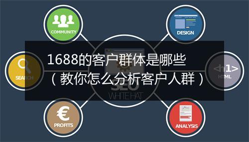 1688的客户群体是哪些（教你怎么分析客户人群）