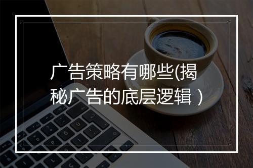 广告策略有哪些(揭秘广告的底层逻辑）