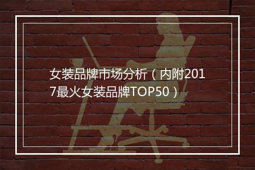 女装品牌市场分析（内附2017最火女装品牌TOP50）