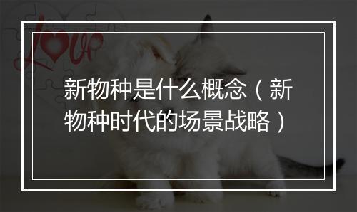 新物种是什么概念（新物种时代的场景战略）