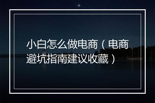 小白怎么做电商（电商避坑指南建议收藏）
