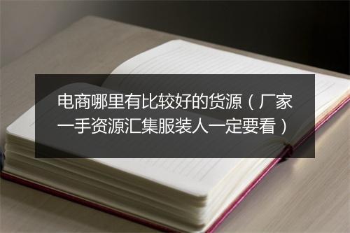 电商哪里有比较好的货源（厂家一手资源汇集服装人一定要看）