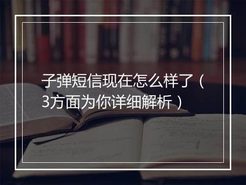 子弹短信现在怎么样了（3方面为你详细解析）