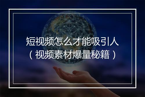 短视频怎么才能吸引人（视频素材爆量秘籍）