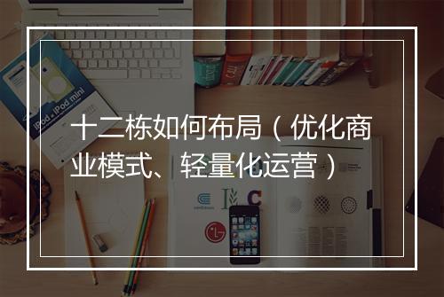 十二栋如何布局（优化商业模式、轻量化运营）