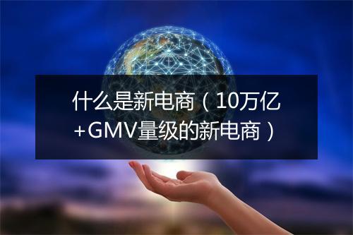 什么是新电商（10万亿+GMV量级的新电商）