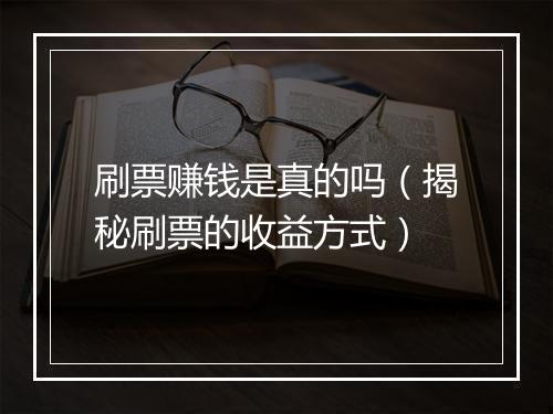 刷票赚钱是真的吗（揭秘刷票的收益方式）
