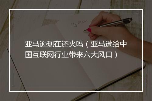 亚马逊现在还火吗（亚马逊给中国互联网行业带来六大风口）