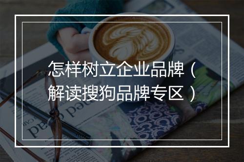 怎样树立企业品牌（解读搜狗品牌专区）