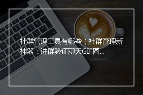 社群管理工具有哪些（社群管理新神器：进群验证聊天GIF图）