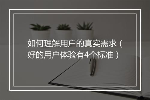 如何理解用户的真实需求（好的用户体验有4个标准）
