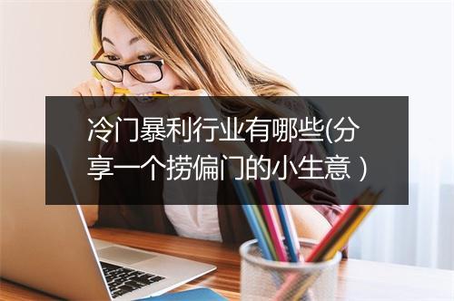 冷门暴利行业有哪些(分享一个捞偏门的小生意）