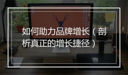 如何助力品牌增长（剖析真正的增长捷径）