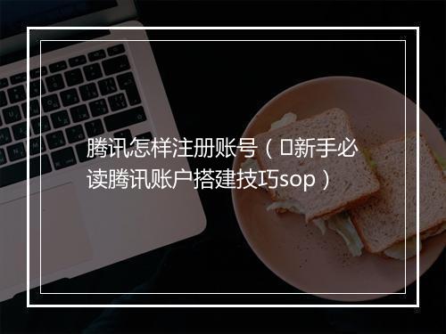 腾讯怎样注册账号（​新手必读腾讯账户搭建技巧sop）