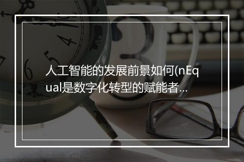 人工智能的发展前景如何(nEqual是数字化转型的赋能者）