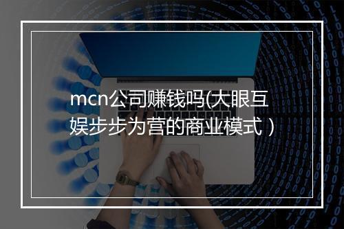 mcn公司赚钱吗(大眼互娱步步为营的商业模式）