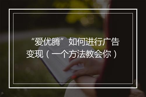 “爱优腾”如何进行广告变现（一个方法教会你）