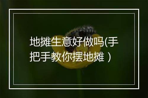 地摊生意好做吗(手把手教你摆地摊）