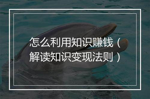 怎么利用知识赚钱（解读知识变现法则）