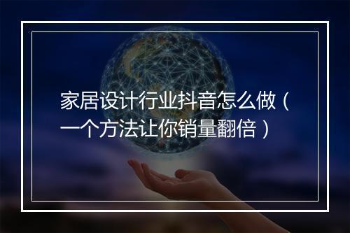 家居设计行业抖音怎么做（一个方法让你销量翻倍）