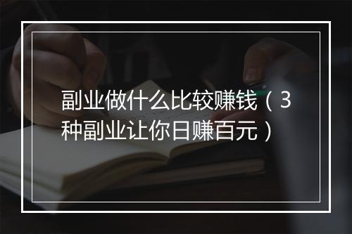 副业做什么比较赚钱（3种副业让你日赚百元）