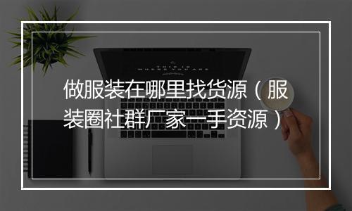 做服装在哪里找货源（服装圈社群厂家一手资源）