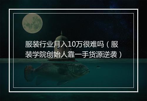 服装行业月入10万很难吗（服装学院创始人靠一手货源逆袭）