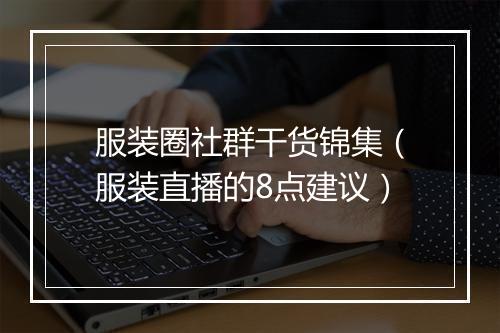 服装圈社群干货锦集（服装直播的8点建议）