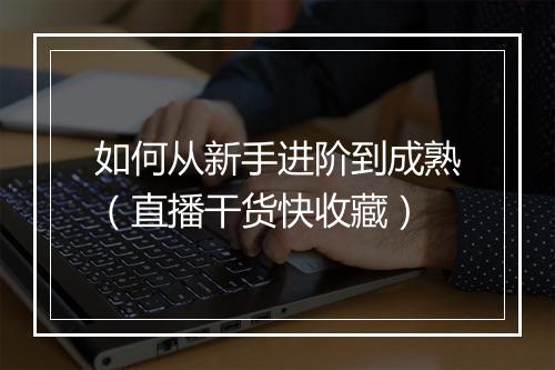 如何从新手进阶到成熟（直播干货快收藏）