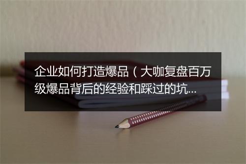 企业如何打造爆品（大咖复盘百万级爆品背后的经验和踩过的坑）