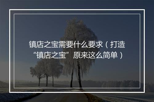 镇店之宝需要什么要求（打造“镇店之宝”原来这么简单）