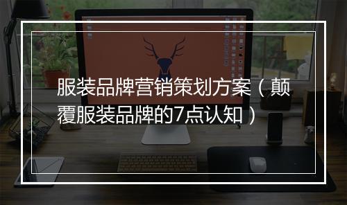 服装品牌营销策划方案（颠覆服装品牌的7点认知）