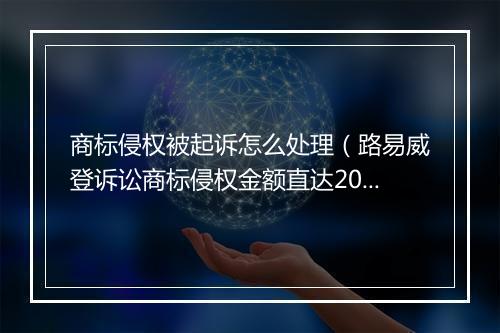 商标侵权被起诉怎么处理（路易威登诉讼商标侵权金额直达200W）