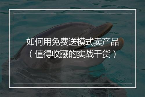 如何用免费送模式卖产品（值得收藏的实战干货）