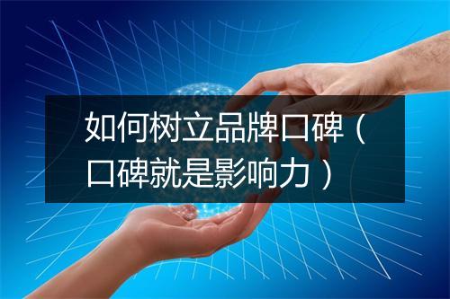 如何树立品牌口碑（口碑就是影响力）