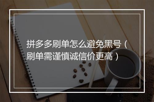 拼多多刷单怎么避免黑号（刷单需谨慎诚信价更高）