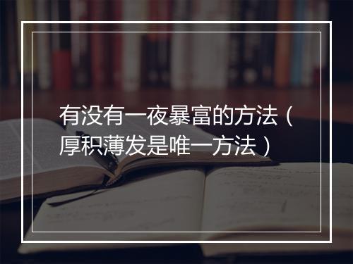 有没有一夜暴富的方法（厚积薄发是唯一方法）