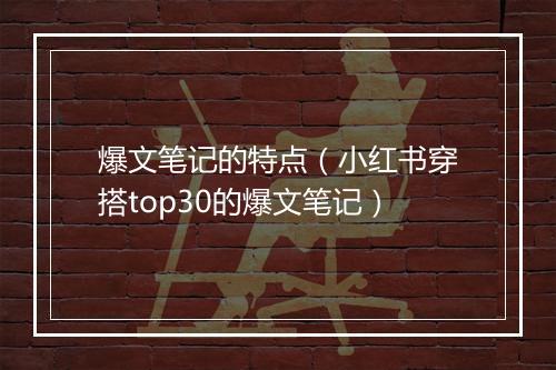 爆文笔记的特点（小红书穿搭top30的爆文笔记）
