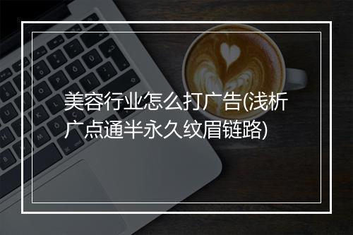 美容行业怎么打广告(浅析广点通半永久纹眉链路)