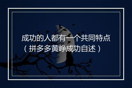 成功的人都有一个共同特点（拼多多黄峥成功自述）