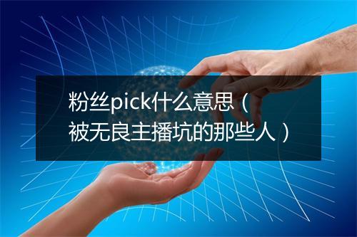 粉丝pick什么意思（被无良主播坑的那些人）