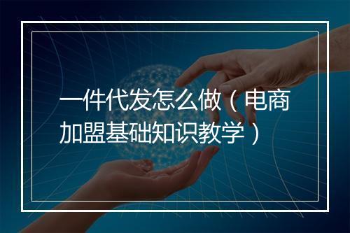一件代发怎么做（电商加盟基础知识教学）